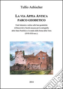 La via Appia antica. Parco geodetico libro di Aebischer Tullio