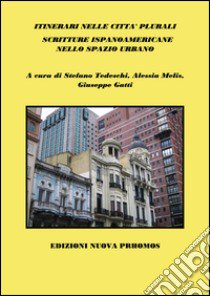 Itinerari nelle città plurali. Scritture ispanoamericane nello spazio urbano libro di Tedeschi S. (cur.); Melis A. (cur.); Gatti G. (cur.)