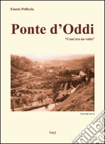 Ponte D'Oddi. «Com'era na volta». Vol. 1 libro di Pelliccia Fausto