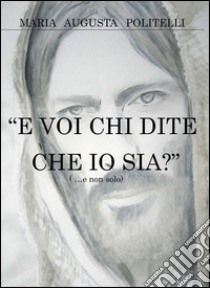 «E voi chi dite che io sia?» libro di Politelli M. Augusta