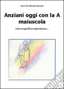 Anziani oggi con la A maiuscola libro di Vittorini Mannetti Maria Pia