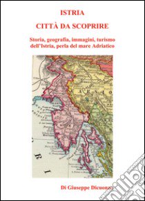 Istria, città da scoprire libro di Dicuonzo Giuseppe