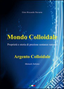 Mondo colloidale. Argento colloidale libro di Navarra Gino Riccardo