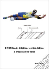 Il torball. Didattica, tecnica, tattica e preparazione fisica libro di Moisè Paolo