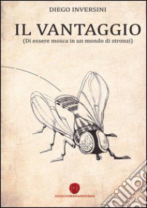 Il vantaggio (di essere mosca in un mondo di stronzi) libro di Inversini Diego