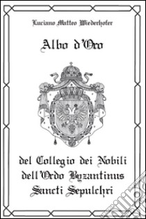 Albo d'oro del Collegio dei Nobili dell'Ordo Byzantinus Sancti Sepulchri libro di Wiederhofer Luciano Matteo