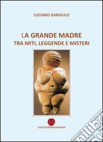 La grande madre tra miti, leggende e misteri libro di Gargiulo Luciano