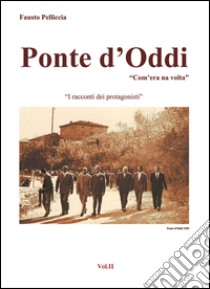 Ponte d'Oddi. «Com'era na volta». I racconti dei protagonisti. Vol. 2 libro di Pelliccia Fausto