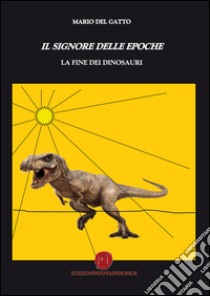 Il signore delle epoche. La fine dei dinosauri libro di Del Gatto Mario