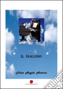 Il dialogo libro di Felice Angelo A.