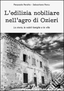 L'edilizia nobiliare nell'agro di Ozieri. La storia, le famiglie e le ville libro di Peralta Pierpaolo; Porcu Sebastiano