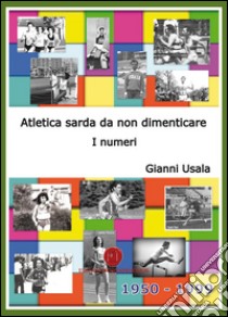 Atletica sarda da non dimenticare. I numeri libro di Usala Gianni