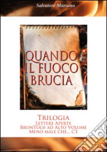 Quando il fuoco brucia. Trilogia: Lettere aperte-Brontolii ad alto volume-Meno male che... c'è libro di Marsano Salvatore