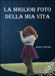 La miglior foto della mia vita libro di Ventre Anna