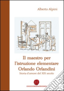 Il maestro per l'istruzione elementare Orlando Orlandini. Storia d'amore del XIX secolo libro di Alpini Alberto