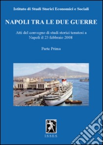 Napoli tra le due guerre. Atti del Convegno di studi storici (Napoli, 28 febbraio 2008). Vol. 1 libro di Istituto di studi storici economici e sociali (cur.)