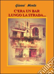 C'era un bar lungo la strada... libro di Menta Gianni