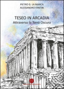 Teseo in Arcadia. Attraverso la terra oscura libro di La Marca Pietro Gioachino; Fantin Alessandro