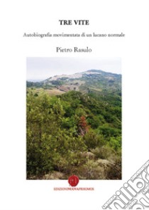 Tre vite. Autobiografia movimentata di un lucano normale libro di Rasulo Pietro