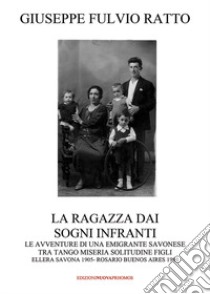 La ragazza dai sogni infranti. Le avventure di una emigrante savonese tra tango, miseria, solitudine, figli. Ellera, Savona 1905-Rosario, Buenos Aires 1980 libro di Ratto Giuseppe Fulvio