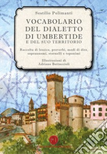 Vocabolario del dialetto di Umbertide e del suo territorio. Raccolta di lessico, proverbi, modi di dire, soprannomi, stornelli e toponimi libro di Polimanti Sestilio