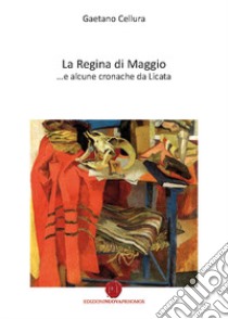 La Regina di Maggio... e alcune cronache da Licata libro di Cellura Gaetano