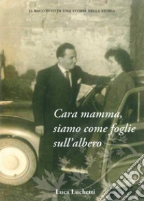 Cara mamma, siamo come foglie sull'albero. Il racconto di una storia nella storia libro di Luchetti Luca