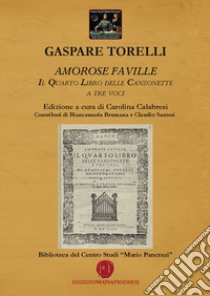 Amorose faville. Il quarto libro delle canzonette a tre voci. Centro Studi Mario Pancrazi libro di Torelli Gaspare; Calabresi C. (cur.)