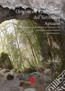 Origine ed evoluzione del territorio apuano. Aspetti storici archeologici ed antropici tra recupero conservazione e valorizzazione libro di Pellegrini Franco