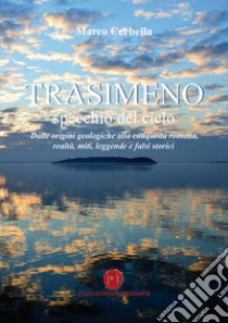 Trasimeno. Specchio del cielo. Dalle origini geologiche alla conquista romana, realtà, miti, leggende e falsi storici libro di Cerbella Marco