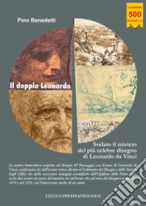 Il doppio Leonardo. Svelato il mistero del più celebre disegno di Leonardo da Vinci libro di Benedetti Pino