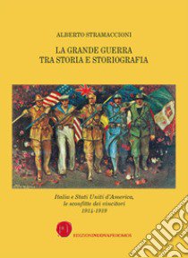 La Grande Guerra tra storia e storiografia. Italia e Stati Uniti d'America, le sconfitte dei vincitori 1914-1919 libro di Stramaccioni Alberto