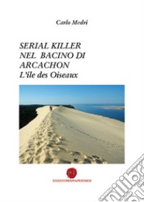 Serial killer nel bacino di Arcachon. L'ile des Oiseaux libro di Medri Carlo