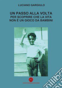 Un passo alla volta per scoprire che la vita non è un gioco da bambini libro di Gargiulo Luciano