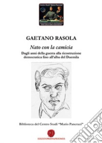 Nato con la camicia. Dagli anni della guerra alla ricostruzione democratica fino all'alba del Duemila libro di Rasola Gaetano