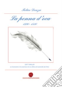 La penna d'oca 1490-1530. Le invenzioni e le avventure di un allievo di Leonardo da Vinci libro di Denza Felice