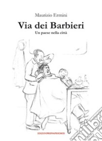 Via dei Barbieri. Un paese nella città libro di Ermini Maurizio