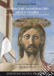 Conoscere Sansepolcro. Arte e Storia nella città di Piero della Francesca e Luca Pacioli libro di Chieli Francesca