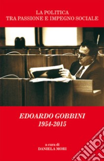 La politica tra passione e impegno sociale. Edoardo Gobbini 1954-2015 libro di Mori D. (cur.)