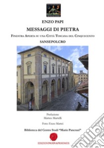 Messaggi di pietra. Finestra aperta su una città toscana del Cinquecento. Sansepolcro libro di Papi Enzo