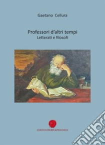 Professori d'altri tempi. Letterati e filosofi libro di Cellura Gaetano