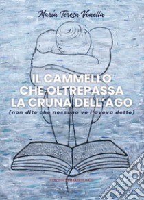 Il cammello che oltrepassa la cruna dell'ago (non dite che nessuno ve l'aveva detto) libro di Vonella Maria Teresa