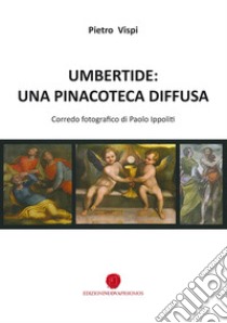 Umbertide: una pinacoteca diffusa libro di Vispi Pietro