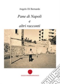 Pane di Napoli e altri racconti libro di Di Bernardo Angelo