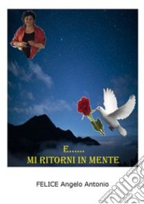 E... mi ritorni in mente libro di Angelo Antonio Felice