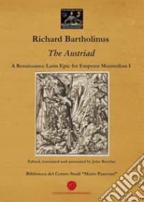 The Austriad. A Renaissance latin epic for emperor Maximilian I. Ediz. critica libro di Bartolini Riccardo; Butcher J. (cur.)