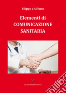 Elementi di comunicazione sanitaria libro di D'Alfonso Filippo