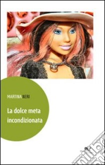 La dolce meta incondizionata libro di Neri Martina