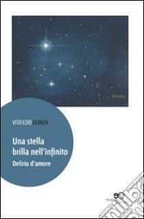 Una stella brilla nell'infinito. Delirio d'amore libro di Leanza Vito E.