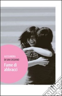 Fame di abbracci libro di Di San Cassiano Alessandra